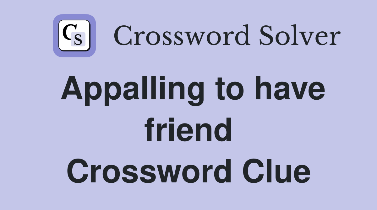 Appalling to have friend Crossword Clue Answers Crossword Solver